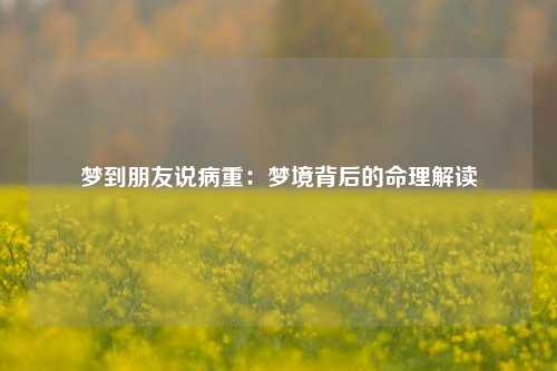 梦到朋友说病重：梦境背后的命理解读