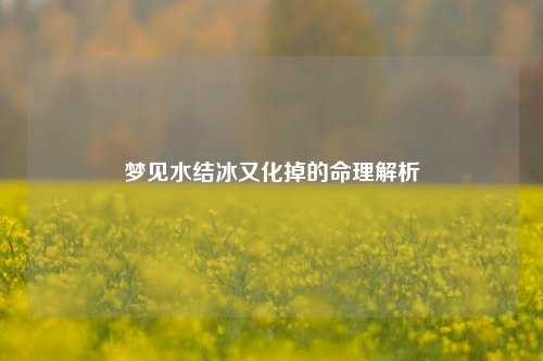 梦见水结冰又化掉的命理解析